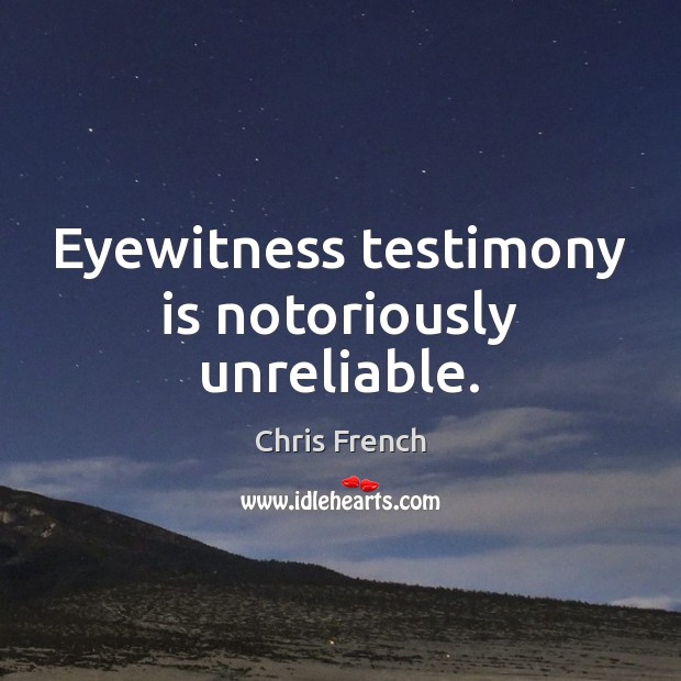 Eyewitness testimony is notoriously unreliable. Chris French Picture Quote