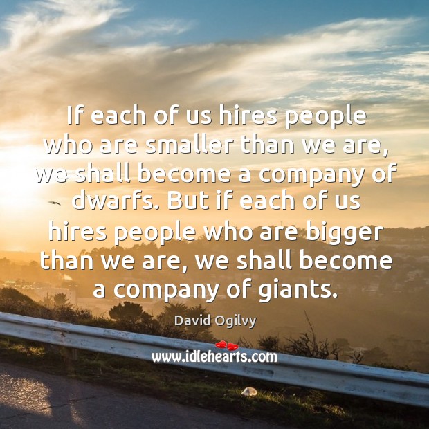 F each of us hires people who are smaller than we are, we shall become a company of dwarfs. David Ogilvy Picture Quote