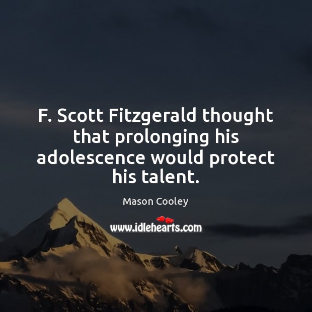 F. Scott Fitzgerald thought that prolonging his adolescence would protect his talent. Mason Cooley Picture Quote