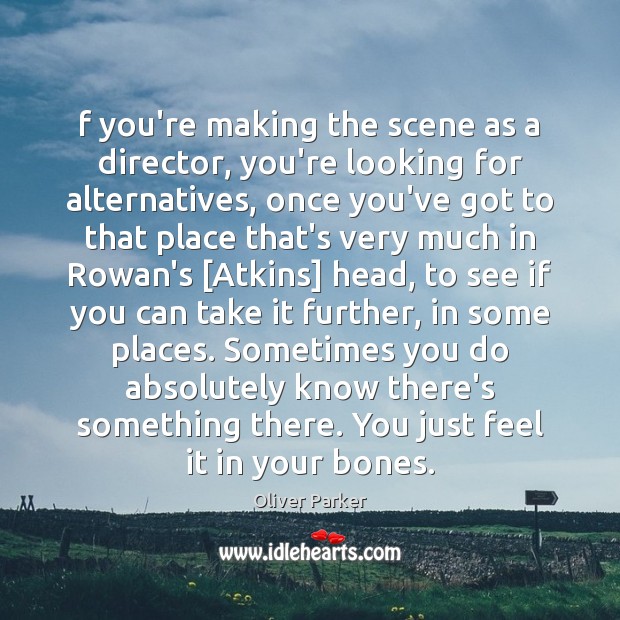 F you’re making the scene as a director, you’re looking for alternatives, Oliver Parker Picture Quote