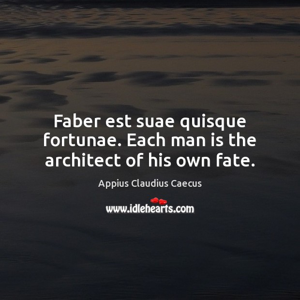 Faber est suae quisque fortunae. Each man is the architect of his own fate. Appius Claudius Caecus Picture Quote