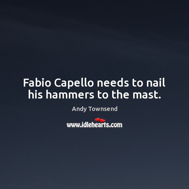 Fabio Capello needs to nail his hammers to the mast. 