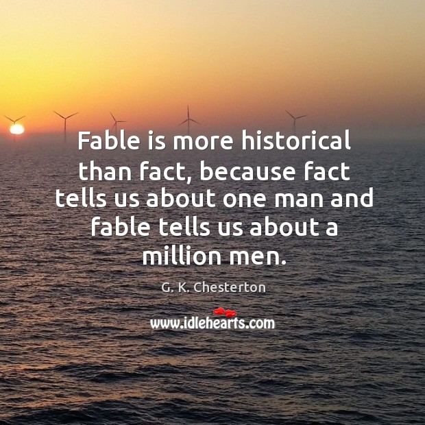 Fable is more historical than fact, because fact tells us about one man and fable tells G. K. Chesterton Picture Quote