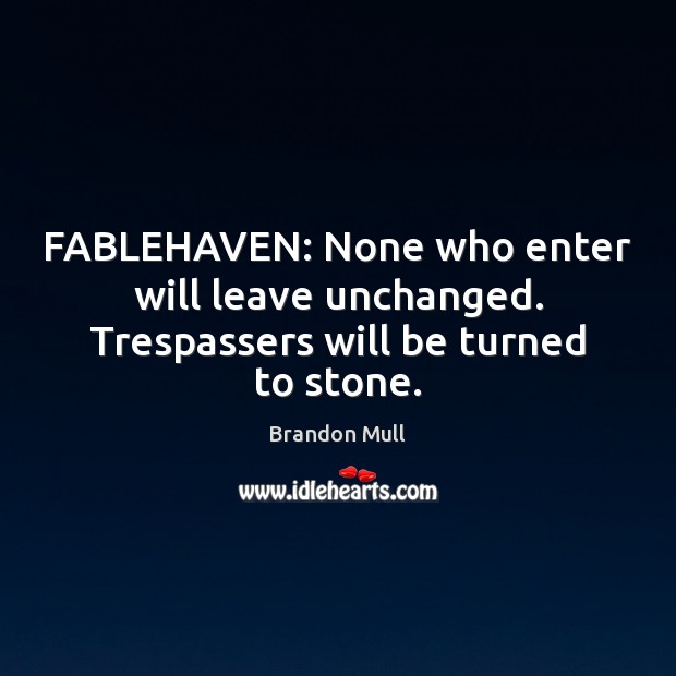 FABLEHAVEN: None who enter will leave unchanged. Trespassers will be turned to stone. Brandon Mull Picture Quote