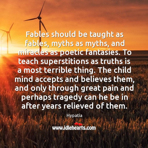 Fables should be taught as fables, myths as myths, and miracles as poetic fantasies. Hypatia Picture Quote