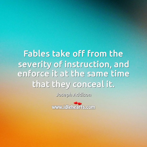 Fables take off from the severity of instruction, and enforce it at Joseph Addison Picture Quote