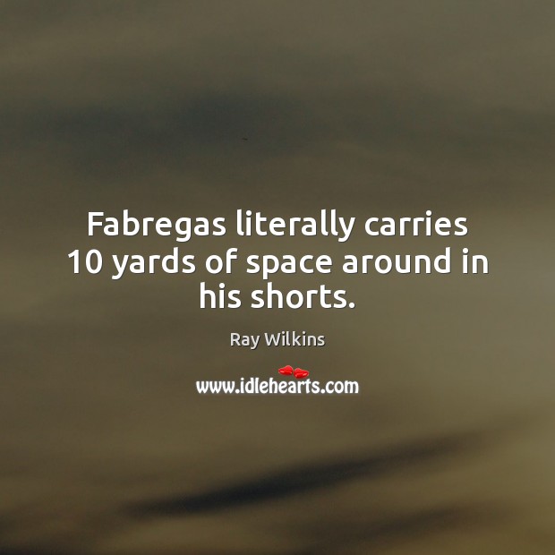 Fabregas literally carries 10 yards of space around in his shorts. Ray Wilkins Picture Quote