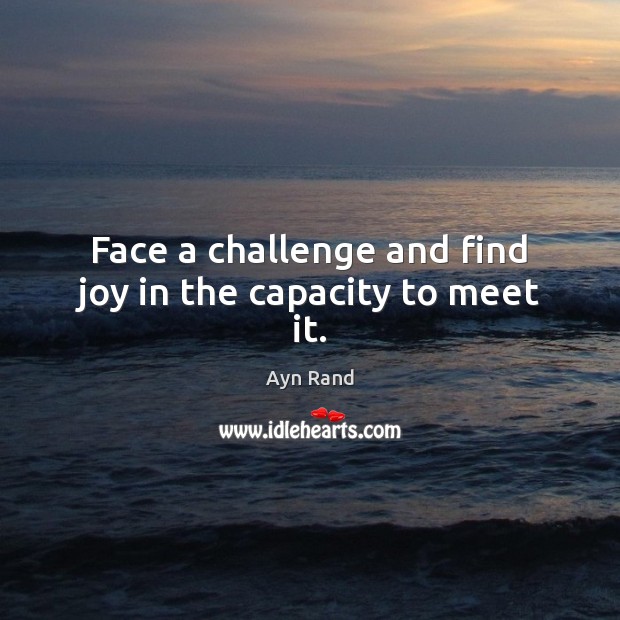 Face a challenge and find joy in the capacity to meet it. Ayn Rand Picture Quote