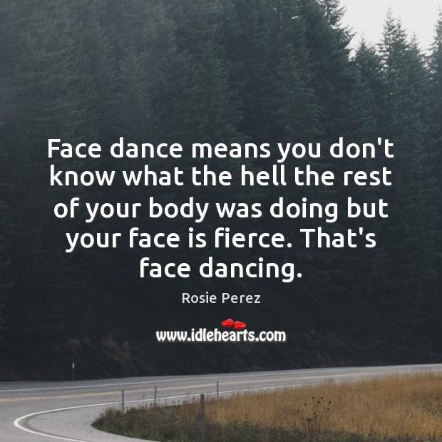 Face dance means you don’t know what the hell the rest of Rosie Perez Picture Quote