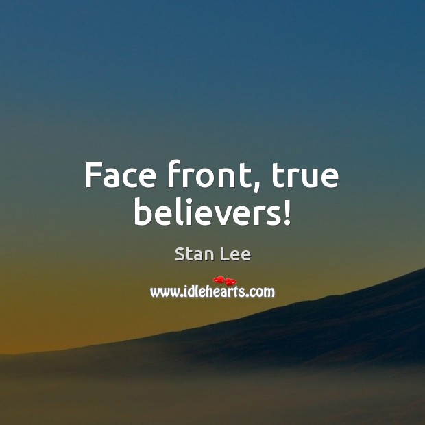 Face front, true believers! Stan Lee Picture Quote