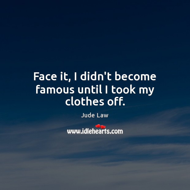 Face it, I didn’t become famous until I took my clothes off. Jude Law Picture Quote