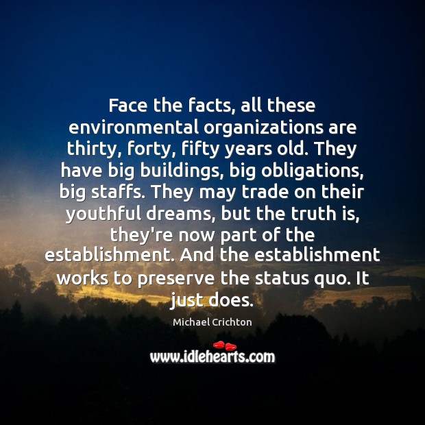 Face the facts, all these environmental organizations are thirty, forty, fifty years Michael Crichton Picture Quote
