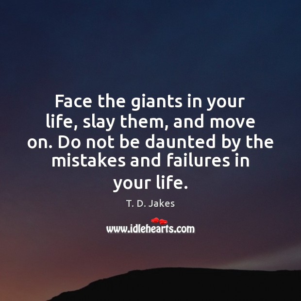 Face the giants in your life, slay them, and move on. Do T. D. Jakes Picture Quote