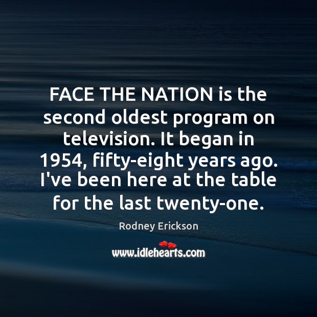 FACE THE NATION is the second oldest program on television. It began Rodney Erickson Picture Quote