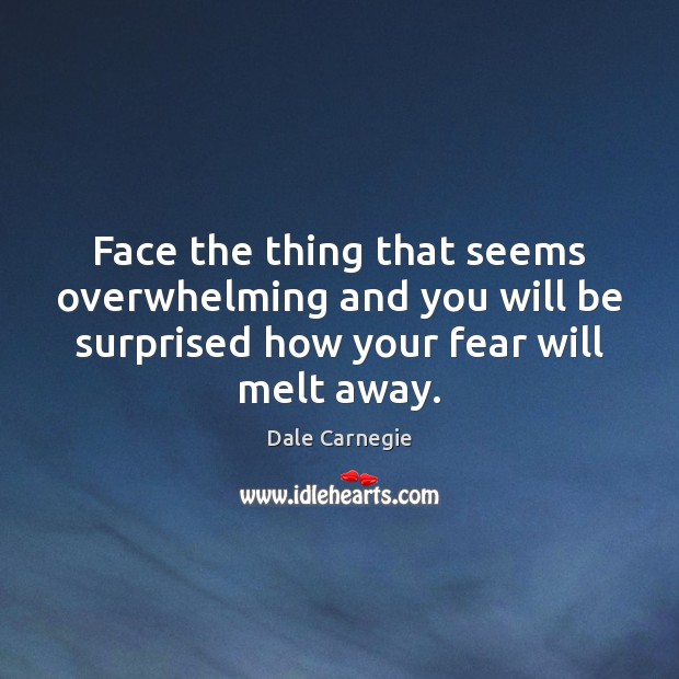 Face the thing that seems overwhelming and you will be surprised how Dale Carnegie Picture Quote