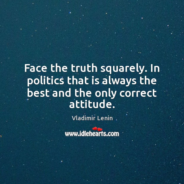 Face the truth squarely. In politics that is always the best and Vladimir Lenin Picture Quote