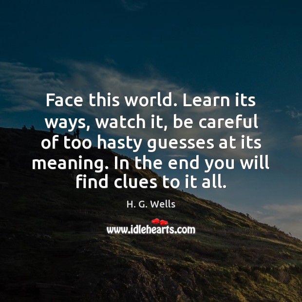 Face this world. Learn its ways, watch it, be careful of too H. G. Wells Picture Quote