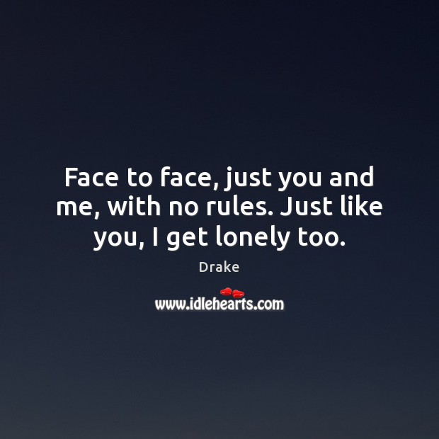 Face to face, just you and me, with no rules. Just like you, I get lonely too. Drake Picture Quote