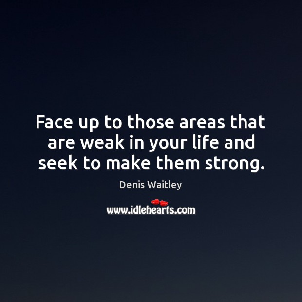 Face up to those areas that are weak in your life and seek to make them strong. Denis Waitley Picture Quote