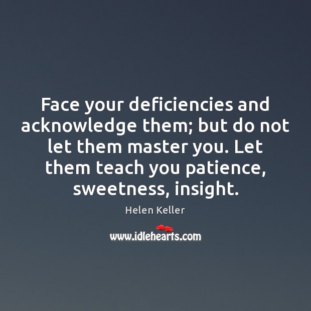Face your deficiencies and acknowledge them; but do not let them master Helen Keller Picture Quote