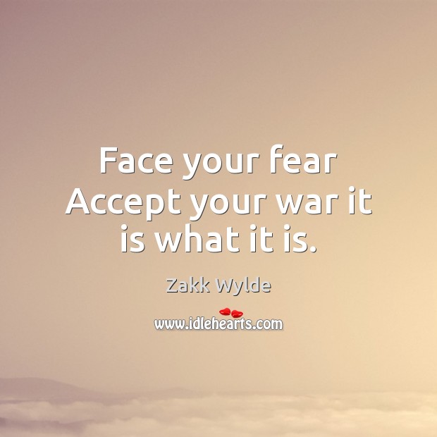 Face your fear Accept your war it is what it is. Zakk Wylde Picture Quote