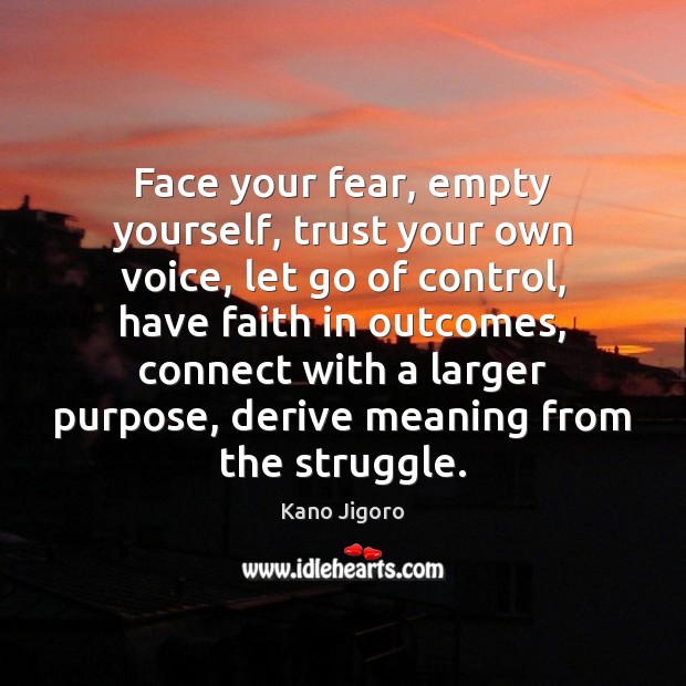 Face your fear, empty yourself, trust your own voice, let go of Kano Jigoro Picture Quote