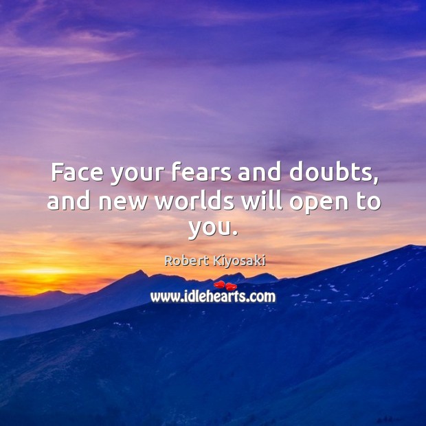 Face your fears and doubts, and new worlds will open to you. Robert Kiyosaki Picture Quote
