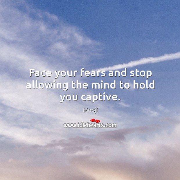 Face your fears and stop allowing the mind to hold you captive. Mooji Picture Quote
