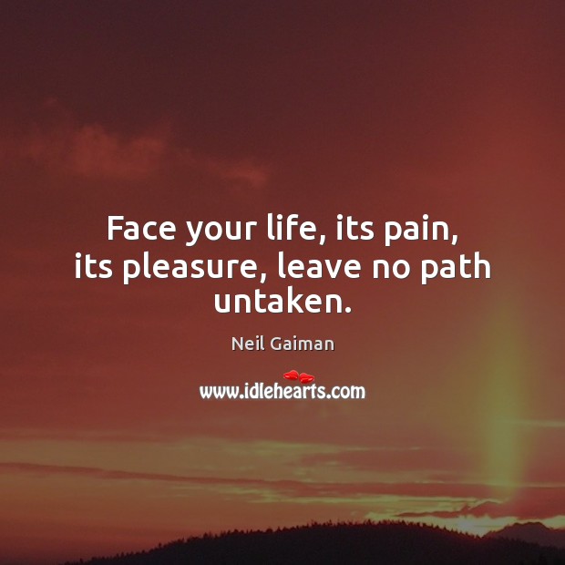 Face your life, its pain, its pleasure, leave no path untaken. Neil Gaiman Picture Quote