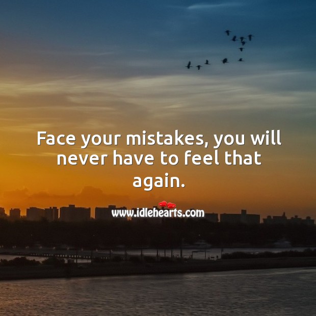 Face your mistakes, you will never have to feel that again. Image