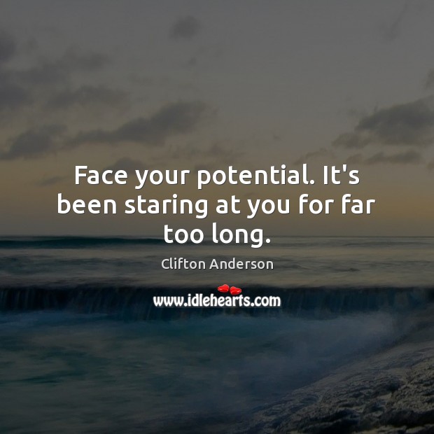 Face your potential. It’s been staring at you for far too long. Clifton Anderson Picture Quote