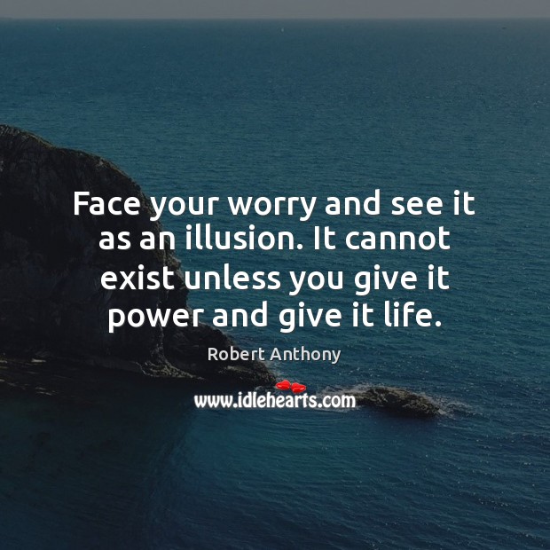 Face your worry and see it as an illusion. It cannot exist Robert Anthony Picture Quote