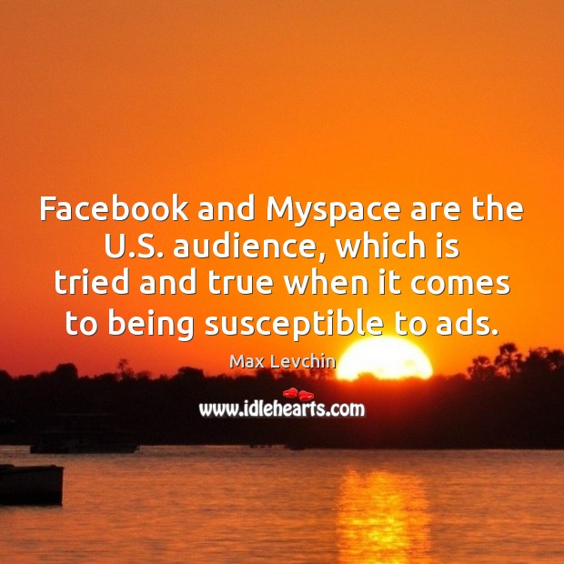 Facebook and Myspace are the U.S. audience, which is tried and Max Levchin Picture Quote