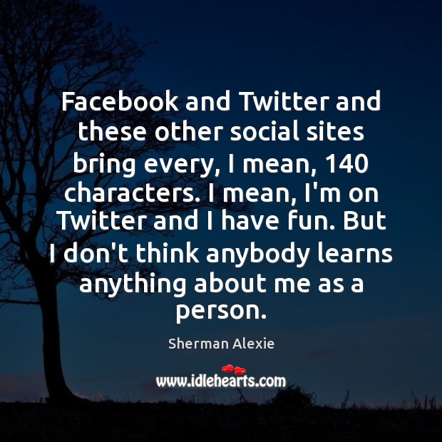 Facebook and Twitter and these other social sites bring every, I mean, 140 Sherman Alexie Picture Quote