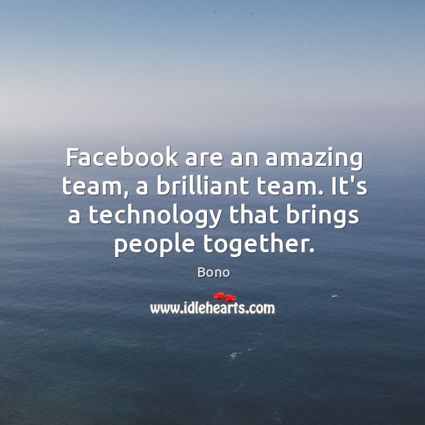 Facebook are an amazing team, a brilliant team. It’s a technology that Bono Picture Quote