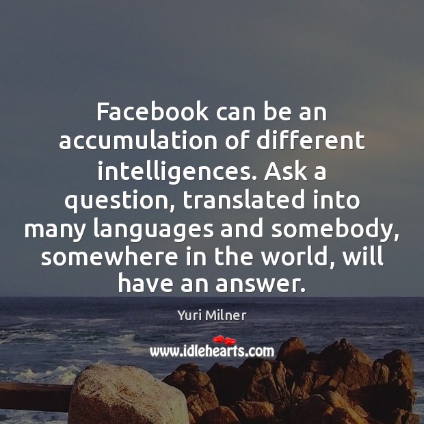 Facebook can be an accumulation of different intelligences. Ask a question, translated Image