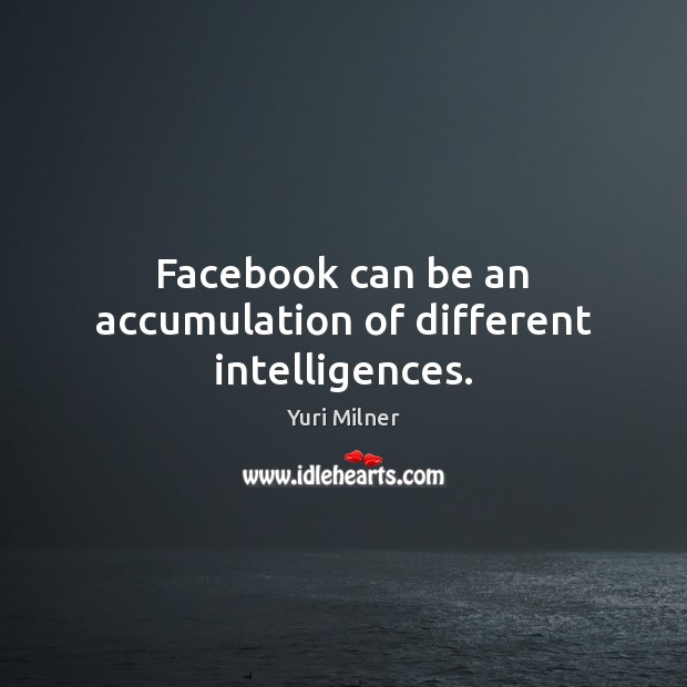 Facebook can be an accumulation of different intelligences. Yuri Milner Picture Quote