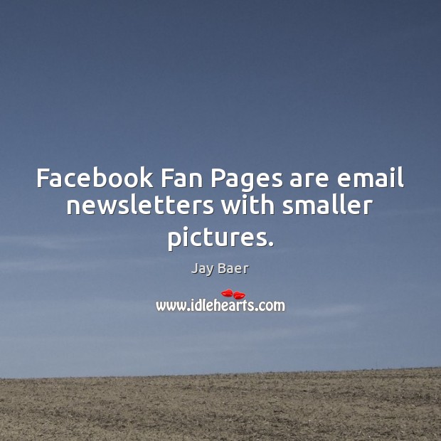 Facebook Fan Pages are email newsletters with smaller pictures. Jay Baer Picture Quote