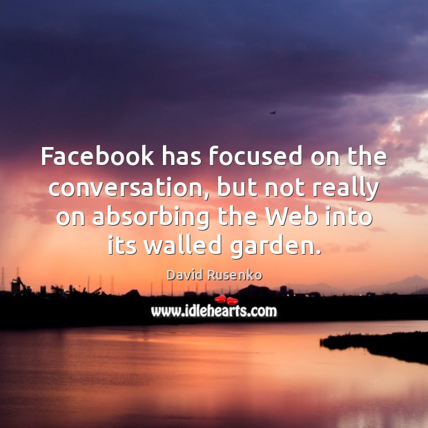 Facebook has focused on the conversation, but not really on absorbing the David Rusenko Picture Quote