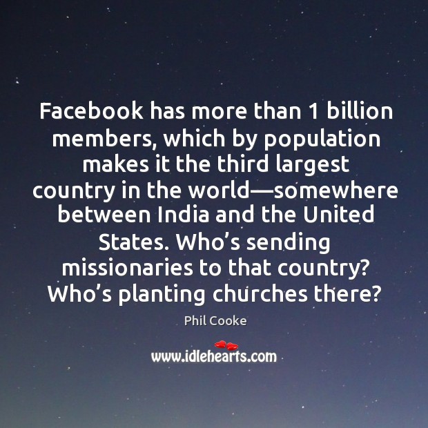 Facebook has more than 1 billion members, which by population makes it the Phil Cooke Picture Quote