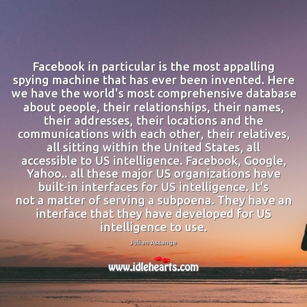 Facebook in particular is the most appalling spying machine that has ever Julian Assange Picture Quote