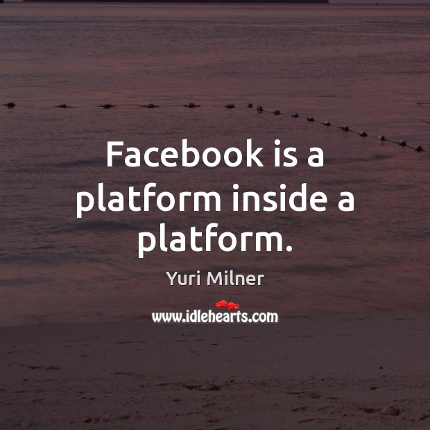 Facebook is a platform inside a platform. Yuri Milner Picture Quote