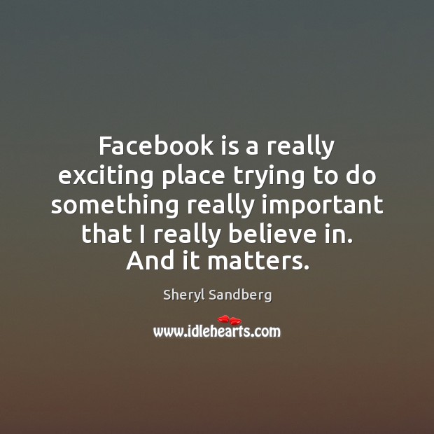 Facebook is a really exciting place trying to do something really important Sheryl Sandberg Picture Quote