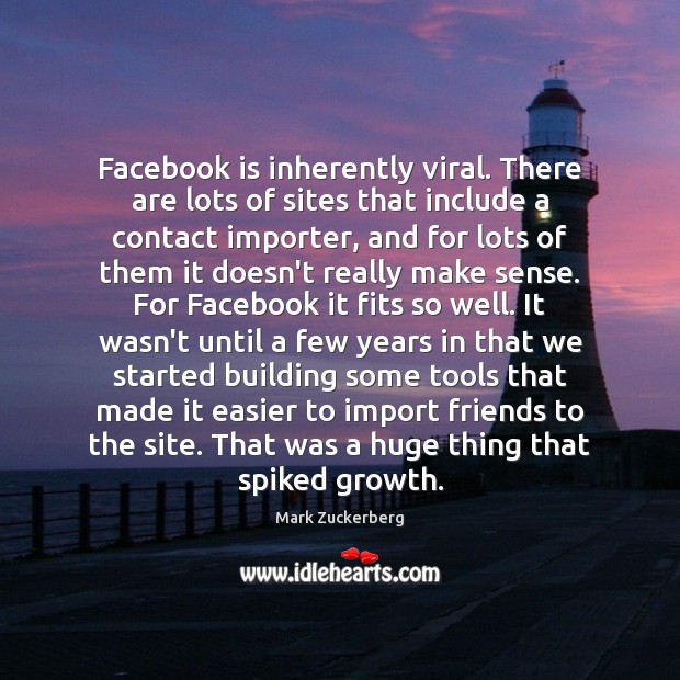 Facebook is inherently viral. There are lots of sites that include a Mark Zuckerberg Picture Quote