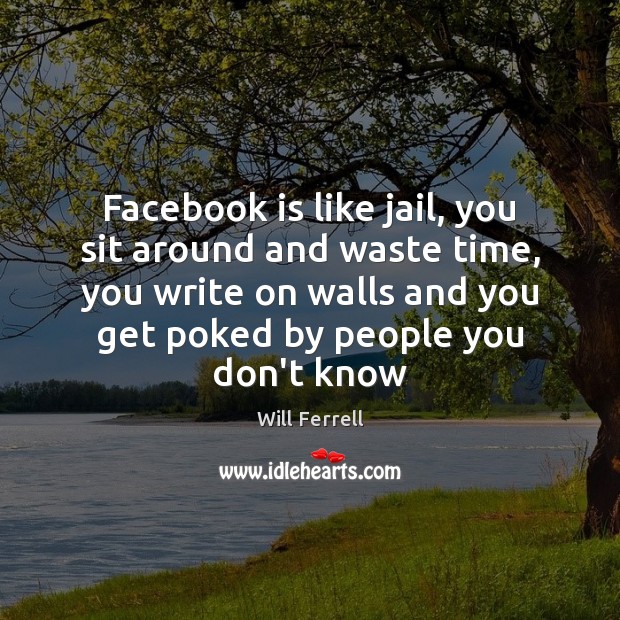 Facebook is like jail, you sit around and waste time, you write Will Ferrell Picture Quote