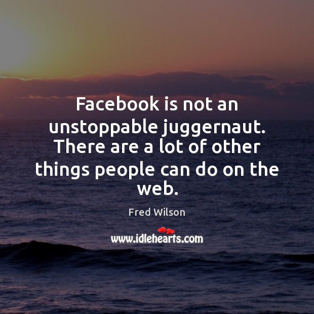 Facebook is not an unstoppable juggernaut. There are a lot of other Fred Wilson Picture Quote