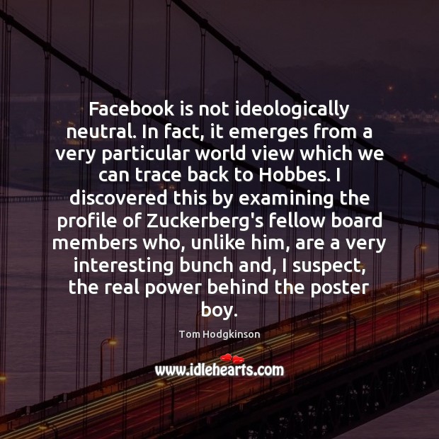 Facebook is not ideologically neutral. In fact, it emerges from a very Tom Hodgkinson Picture Quote