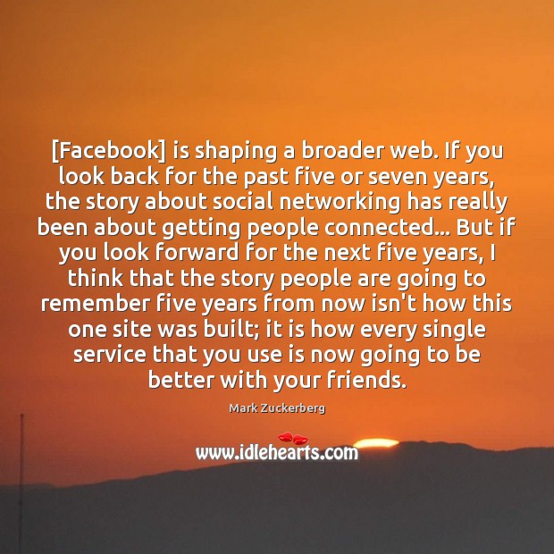 [Facebook] is shaping a broader web. If you look back for the Mark Zuckerberg Picture Quote