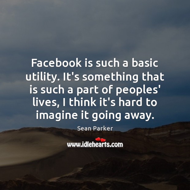 Facebook is such a basic utility. It’s something that is such a Sean Parker Picture Quote