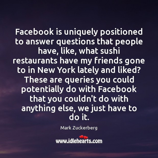 Facebook is uniquely positioned to answer questions that people have, like, what Mark Zuckerberg Picture Quote